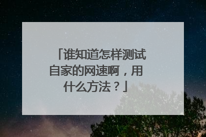 谁知道怎样测试自家的网速啊，用什么方法？