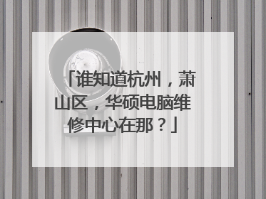 谁知道杭州,萧山区,华硕电脑维修中心在那?