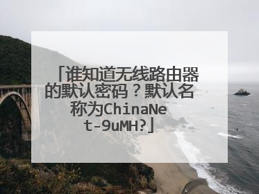 谁知道无线路由器的默认密码？默认名称为ChinaNet-9uMH?