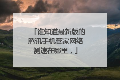谁知道最新版的腾讯手机管家网络测速在哪里,