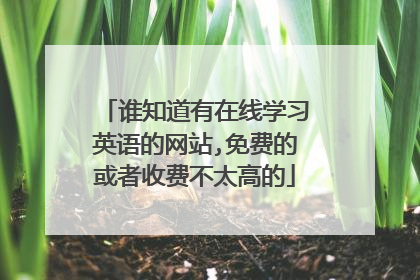 谁知道有在线学习英语的网站,免费的或者收费不太高的