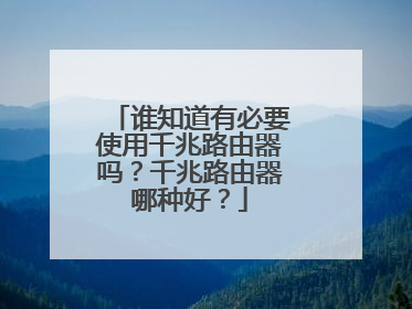 谁知道有必要使用千兆路由器吗？千兆路由器哪种好？