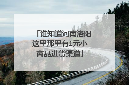 谁知道河南洛阳这里那里有1元小商品进货渠道