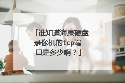 谁知道海康硬盘录像机的tcp端口是多少啊?