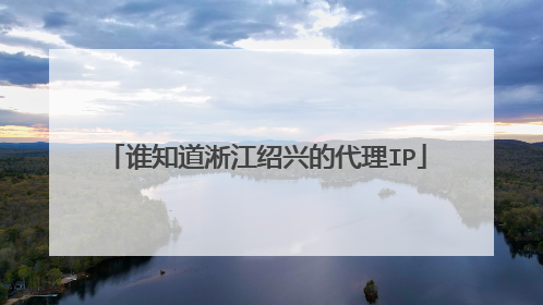 谁知道淅江绍兴的代理IP