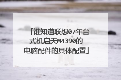 谁知道联想07年台式机启天M4390的电脑配件的具体配置