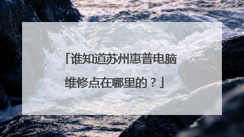 谁知道苏州惠普电脑维修点在哪里的?