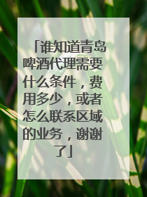 谁知道青岛啤酒代理需要什么条件，费用多少，或者怎么联系区域的业务，谢谢了
