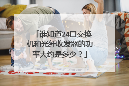 谁知道24口交换机和光纤收发器的功率大约是多少？