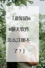 谁知道68聊天软件怎么注册不了？