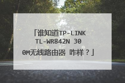 谁知道TP-LINK TL-WR842N 300M无线路由器 咋样？