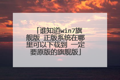 谁知道win7旗舰版 正版系统在哪里可以下载到 一定要原版的旗舰版