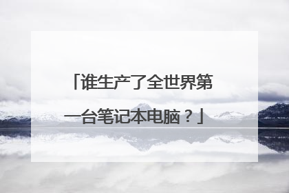 谁生产了全世界第一台笔记本电脑?