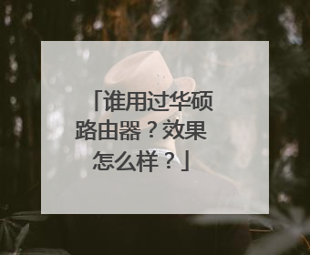 谁用过华硕路由器?效果怎么样?