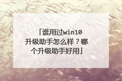 谁用过win10升级助手怎么样？哪个升级助手好用