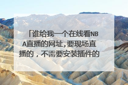谁给我一个在线看NBA直播的网址,要现场直播的,不需要安装插件的那种,谢谢了!