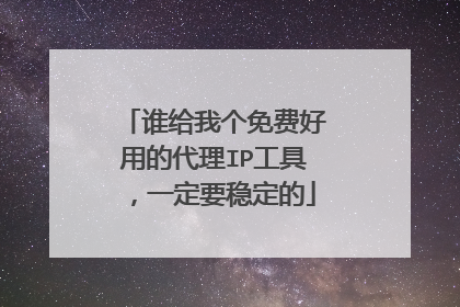 谁给我个免费好用的代理IP工具，一定要稳定的