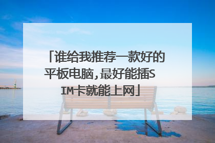 谁给我推荐一款好的平板电脑,最好能插SIM卡就能上网