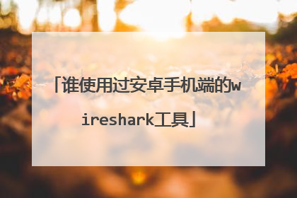 谁使用过安卓手机端的wireshark工具