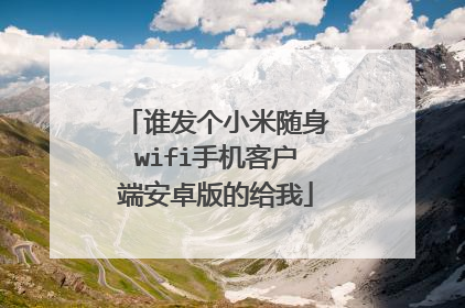 谁发个小米随身wifi手机客户端安卓版的给我