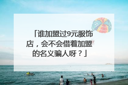 谁加盟过9元服饰店,会不会借着加盟的名义骗人呀?