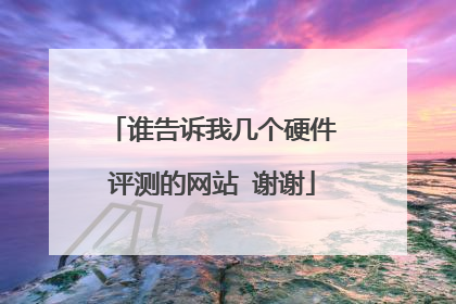 谁告诉我几个硬件评测的网站 谢谢
