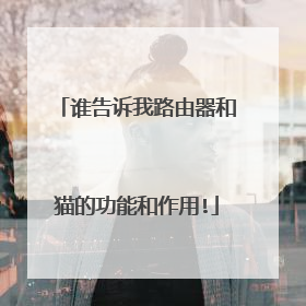 谁告诉我路由器和猫的功能和作用!