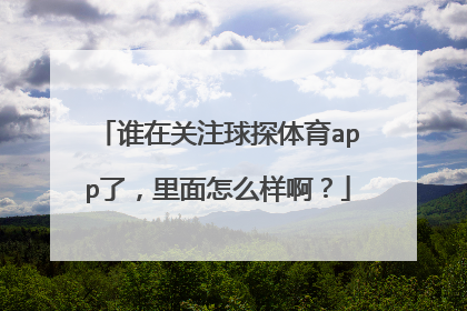 谁在关注球探体育app了，里面怎么样啊？