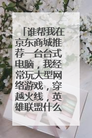 谁帮我在京东商城推荐一台台式电脑，我经常玩大型网络游戏，穿越火线，英雄联盟什么的，电脑价格在300