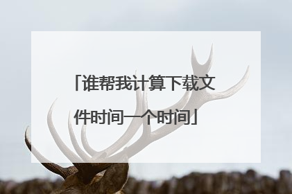 谁帮我计算下载文件时间一个时间