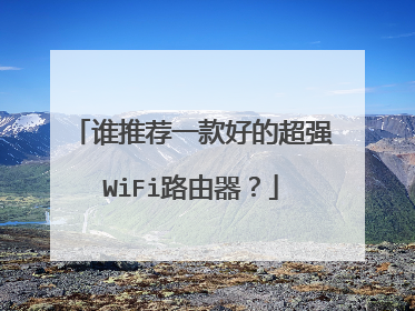谁推荐一款好的超强WiFi路由器？