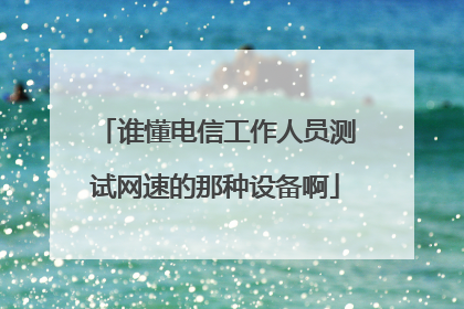 谁懂电信工作人员测试网速的那种设备啊