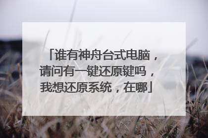 谁有神舟台式电脑，请问有一键还原键吗，我想还原系统，在哪