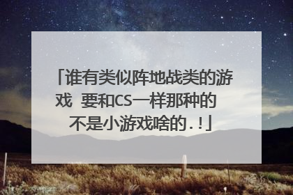 谁有类似阵地战类的游戏 要和CS一样那种的 不是小游戏啥的.!