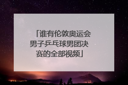 谁有伦敦奥运会男子乒乓球男团决赛的全部视频