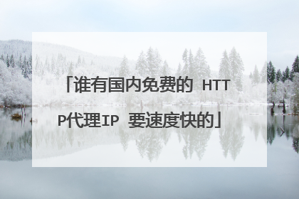 谁有国内免费的 HTTP代理IP 要速度快的
