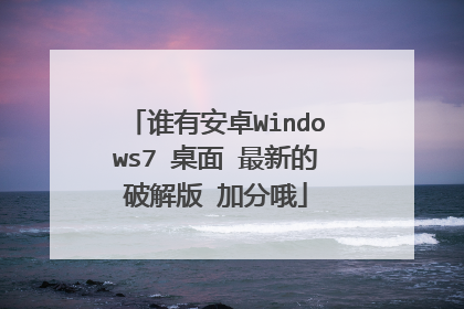 谁有安卓Windows7 桌面 最新的破解版 加分哦