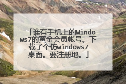 谁有手机上的Windows7的黄金会员帐号。下载了个仿windows7桌面。要注册地。