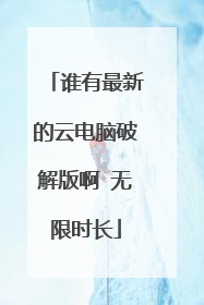 谁有最新的云电脑破解版啊 无限时长