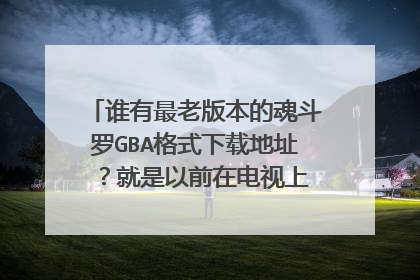 谁有最老版本的魂斗罗GBA格式下载地址 ?就是以前在电视上玩的那种..