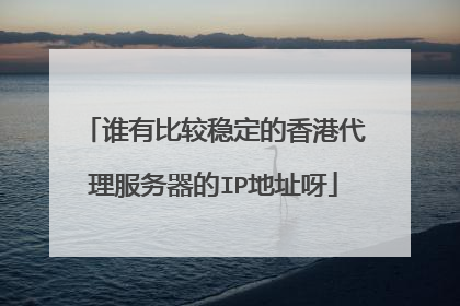 谁有比较稳定的香港代理服务器的IP地址呀