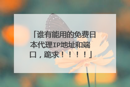 谁有能用的免费日本代理IP地址和端口,跪求!!!!