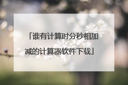 谁有计算时分秒相加减的计算器软件下载