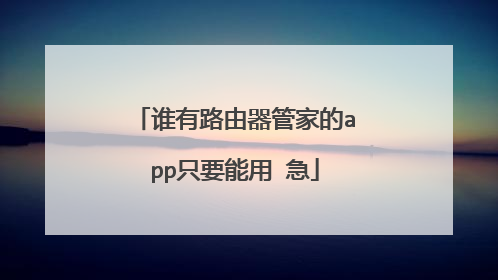 谁有路由器管家的app只要能用 急