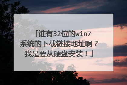 谁有32位的win7系统的下载链接地址啊?我是要从硬盘安装!