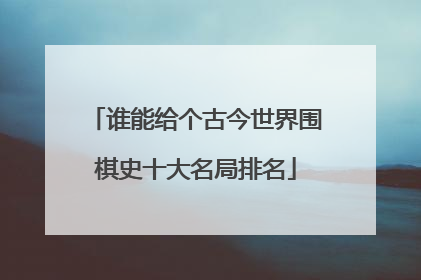 谁能给个古今世界围棋史十大名局排名