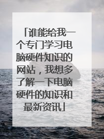 谁能给我一个专门学习电脑硬件知识的网站,我想多了解一下电脑硬件的知识和最新资讯