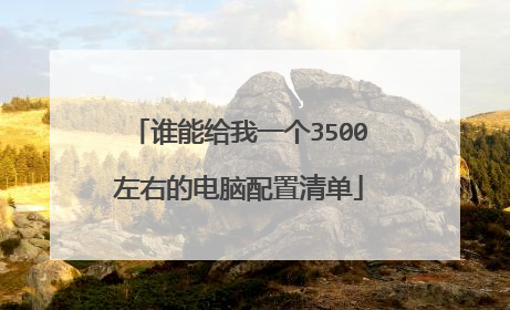 谁能给我一个3500左右的电脑配置清单