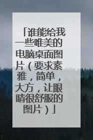 谁能给我一些唯美的电脑桌面图片(要求素雅,简单,大方,让眼睛很舒服的图片)