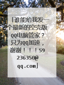 谁能给我发一个最新的空壳版QQ电脑管家?只为QQ加速,谢谢!!!59236350@qq.com